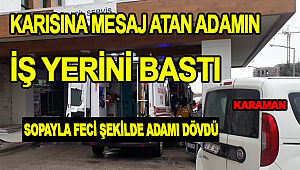 Karaman da karısına mesaj atan adamın işyerine gidip öldüresiye dövdü