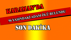 Karaman'da yalnız yaşayan 96 yaşındaki yaşlı adam evinde ölü bulundu.