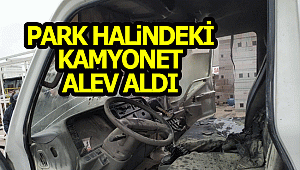PARK HALİNDEKİ YANAN KAMYONET KULLANILAMAZ HALE GELDİ