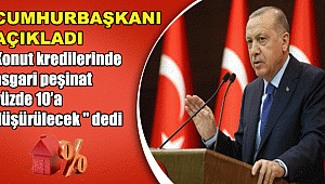 ERDOĞAN AÇIKLADI KONUT KREDİSİ PEŞİNAT ORANI DÜŞTÜ