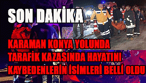 Karaman Konya yolundaki kazada Hayatını Kaybedenlerin İsimleri Belli Oldu