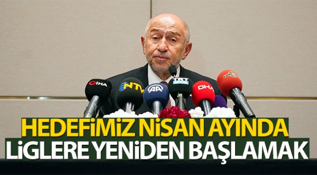 Nihat Özdemir: Hedefimiz Nisan'da liglere yeniden başlamak
