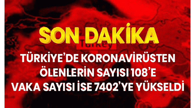 Türkiye'de koronavirüsten ölenlerin sayısı 108'e Yükselirken vaka sayısı 7402'ye yükseldi