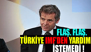 TÜRKİYE'NİN IMF'DEN YARDIM İSTEMEDİĞİNİ AÇIKLADI