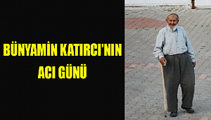 BÜNYAMİN KATIRCI'NIN ACI GÜNÜ