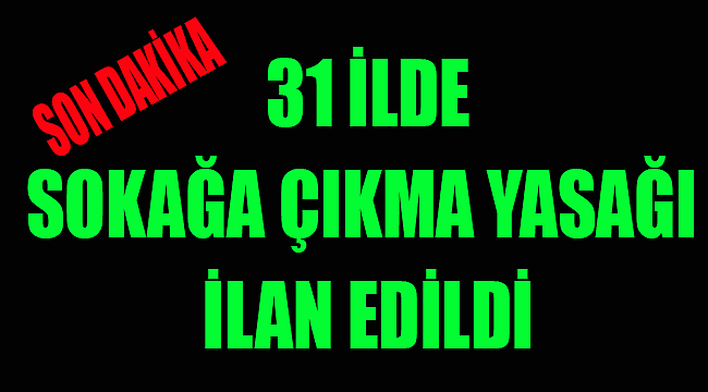30 BÜYÜK ŞEHİR VE ZONGULDAK'DA SOKAĞA ÇIKMA YASAĞI GELDİ !