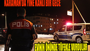KARAMAN'DA EVİNİN ÖNÜNDE SİLAHLI SALDIRIYA UĞRADI