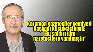 Karaman gazeteciler cemiyeti Başkanı Küçükcicibıyık: ”Bu saldırı tüm gazetecilere yapılmıştır”