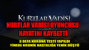 KURTLAR VADİS OYUNCUSU HAYATINI KAYBETTİ
