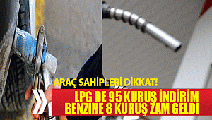 LPG'YE İNDİRİM BENZİN'E ZAM
