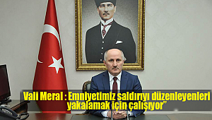 Vali Meral : Emniyetimiz saldırıyı düzenleyenleri yakalamak için çalışıyor”