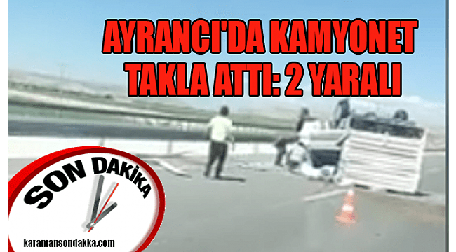 AYRANCI'DA KAMYONET TAKLA ATTI: 2 YARALI