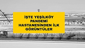 İşte Yeşilköy Pandemi Hastanesinden ilk görüntüler