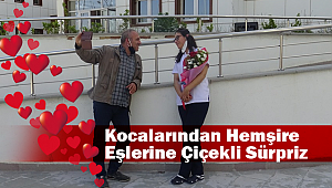Kocalarından hemşire eşlerine çiçekli sürpriz