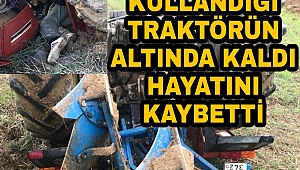 KULLANDIĞI TRAKTÖRÜN ALTINDA KALDI FECİ ŞEKİLDE CAN VERDİ
