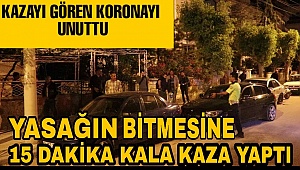 Sokağa çıkma yasağının bitmesine 15 Dakika kala kaza yaptı
