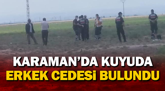 Karaman'da 1 kuyuda erkek cesedi bulundu!