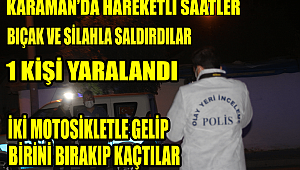 KARAMAN'DA ÇIKAN SİLAHLI VE BIÇAKLI KAVGADA BİR KİŞİ YARALANDI