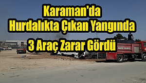 Karaman'da çıkan yangında 3 Hurda araç zarar gördü