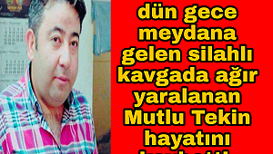 KARAMAN'DA DÜN GECE YAŞANAN SİLAHLI KAVGADA YARALANAN MUTLU TEKİN HAYATINI KAYBETTİ