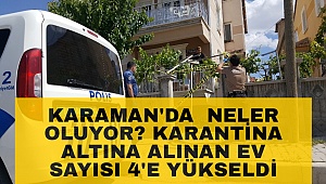 Karaman'da Neler Oluyor? Karantinaya alınan bina sayısı 4'e yükseldi
