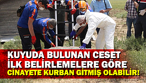 KUYUDA BULUNAN CESET İLK BELİRLEMELERE GÖRE CİNAYETE KURBAN GİTMİŞ OLABİLİR!