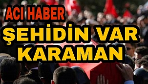 KARAMAN'A ŞEHİT ATEŞİ DÜŞTÜ