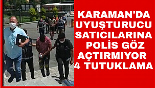 KARAMAN POLİSİ UYUŞTURUCU SATICILARİNA GÖZ AÇTIRMIYOR: 4 KİŞİ TUTUKLANDI
