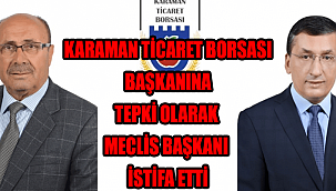 KARAMAN TİCARET BORSASI BAŞKANINA TEPKİ OLARAK MECLİS BAŞKANI İSTİFA ETTİ