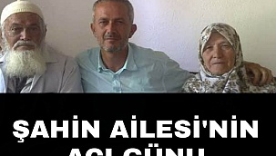 ŞAHİN AILESINİN ACI GÜNÜ