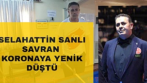 SELAHATTİN SANLI SAVRAN KORONADAN HAYATINI KAYBETTİ