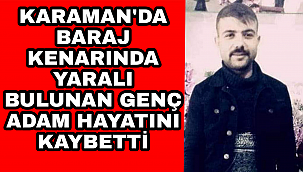 FİSANDUN BARAJI KENARINDA YARALI OLARAK ŞAHIS HAYATINI KAYBETTİ