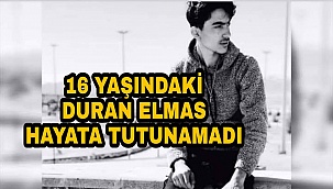 KAZADA AĞIR YARALANAN 16 YAŞINDAKİ DURAN ELMAS HAYATINI KAYBETTİ