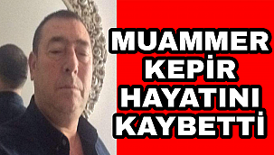 MUAMMER KEPİR HAYATINI KAYBETTİ