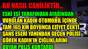 Eski eşi tarafından tüfekle ayağından vurulan kadın 165 km yaralı olarak eziyet çekti