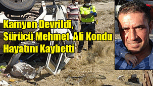 Kamyon Devrildi, Sürücü Mehmet Ali Kondu Hayatını Kaybetti