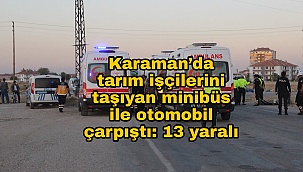 Karaman’da tarım işçilerini taşıyan minibüs ile otomobil çarpıştı: 13 yaralı
