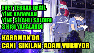 KARAMAN DEĞİL SANKİ TEKSAS, KARAMAN'DA İŞ YERİNE SİLAHLI SALDIRI: 3 YARALI
