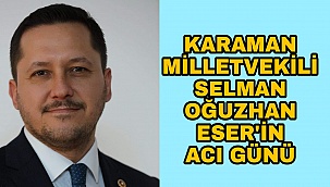 Karaman Milletvekili Selman Oğuzhan Eser'den acı günü