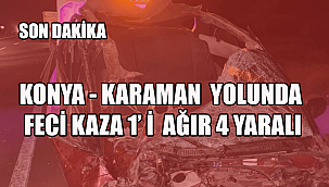 KONYA - KARAMAN YOLUNDA FECİ KAZA 1' İ AĞIR 4 YARALI