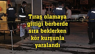Tıraş olamaya gittiği berberde sıra beklerken kör kurşunla yaralandı