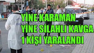 YİNE KARAMAN, YİNE SİLAHLI KAVGA: 1 KİŞİ YARALI
