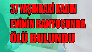 KARAMAN'DA BİR KADIN EVİNİN BANYOSUNDA ÖLÜ BULUNDU