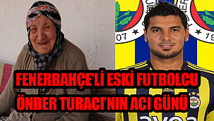 Karamanlı eski Fenerbahçeli Futbolcu Önder Turacı'nın Acı Günü