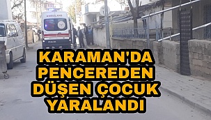 KARAMAN'DA BİR ÇOCUK 3 METRE YÜKSEKTEN DÜŞEREK YARALANDI