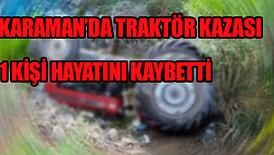 Karaman'da Devrilen traktörün altında kalan sürücü hayatını kaybetti