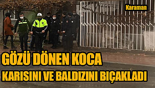 KARAMAN'DA GÖZÜ DÖNEN KOCA KARISINI VE BALDIZINI BIÇAKLADI