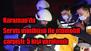 Karaman'da servis minibüsü ile otomobilin çarpışması sonucu 5 kişi yaralandı