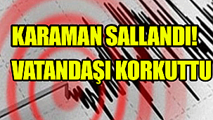 KARAMAN SALLANDI! ANTALYA DEPREMİ KARAMAN'DA HİSSEDİLDİ
