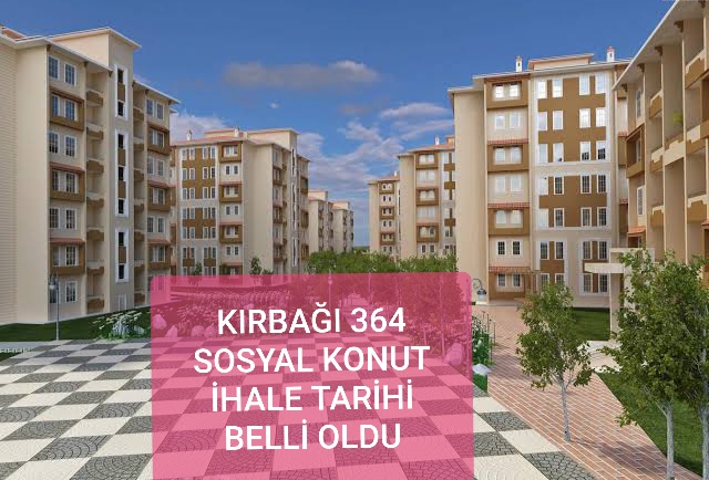 KIRBAĞI 364 SOSYAL KONUT İHALE TARİHİ BELLİ OLDU